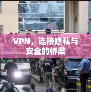 VPN，连接隐私与安全的桥梁