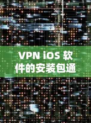VPN iOS 软件的安装包通常包括以下内容
