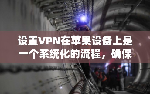 设置VPN在苹果设备上是一个系统化的流程，确保安全且高效。以下是一个详细的步骤指南