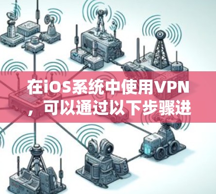 在iOS系统中使用VPN，可以通过以下步骤进行