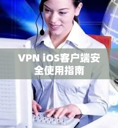 VPN iOS客户端安全使用指南