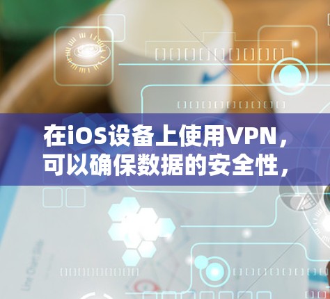 在iOS设备上使用VPN，可以确保数据的安全性，以下是详细的步骤指南