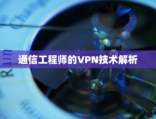 通信工程师的VPN技术解析