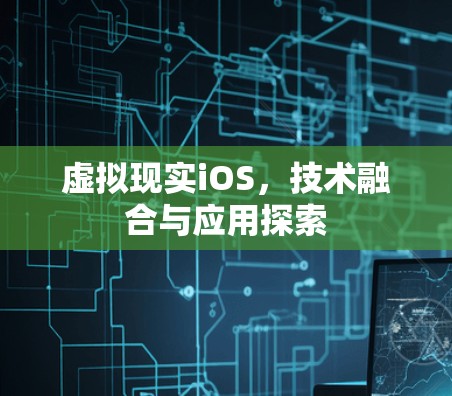 虚拟现实iOS，技术融合与应用探索