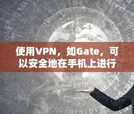 使用VPN，如Gate，可以安全地在手机上进行网络访问，保护个人信息不受截获。以下是使用Gate进行VPN操作的详细步骤