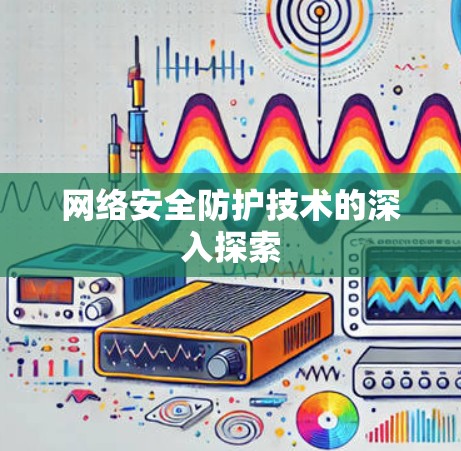 网络安全防护技术的深入探索