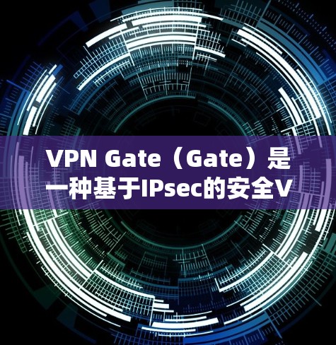 VPN Gate（Gate）是一种基于IPsec的安全VPN协议，主要用于加密和安全传输数据。以下是 Gate 的功能介绍