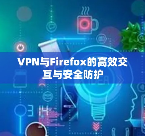 VPN与Firefox的高效交互与安全防护
