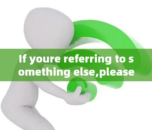 If youre referring to something else,please provide more context,and Ill be happy to help further!