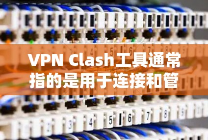 VPN Clash工具通常指的是用于连接和管理VPN服务的软件或应用程序。以下是一些常见的VPN连接工具及其功能