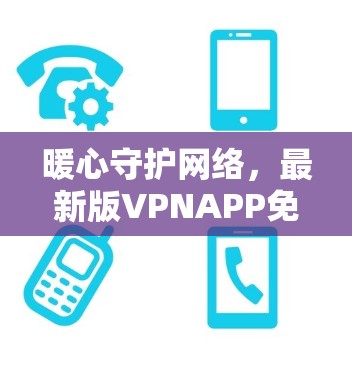 暖心守护网络，最新版VPNAPP免费版下载