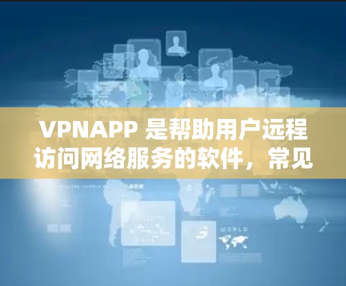 VPNAPP 是帮助用户远程访问网络服务的软件，常见于社交媒体（如TikTok、RaiPad）和聊天软件（如VLC、NetNest）以下是几个知名的VPN公司及其最新版本的应用程序