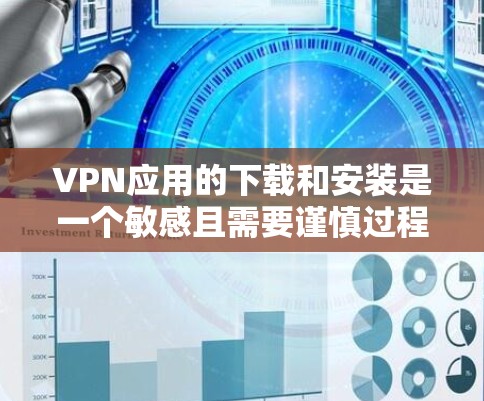 VPN应用的下载和安装是一个敏感且需要谨慎过程。以下是获取VPN应用的常见步骤和注意事项