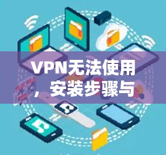 VPN无法使用，安装步骤与常见问题解析