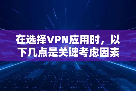 在选择VPN应用时，以下几点是关键考虑因素
