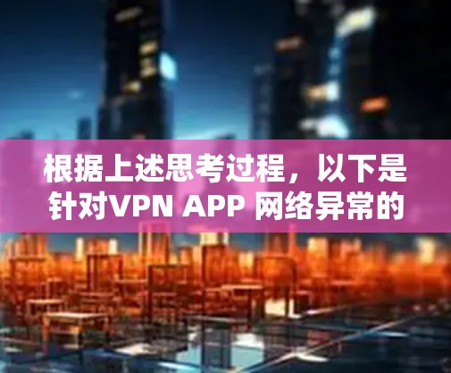根据上述思考过程，以下是针对VPN APP 网络异常的详细分析和解决方法