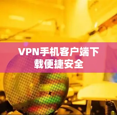 VPN手机客户端下载便捷安全