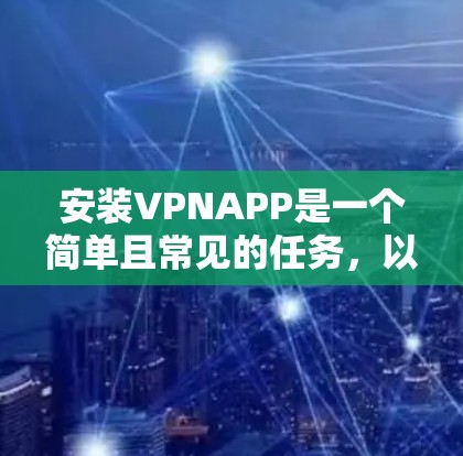 安装VPNAPP是一个简单且常见的任务，以下是详细的步骤指南