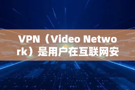 VPN（Video Network）是用户在互联网安全方面的一个重要工具，用于保护个人数据和网络流量的安全。以下是几种受欢迎的VPNAPP推荐，根据你的需求选择合适的