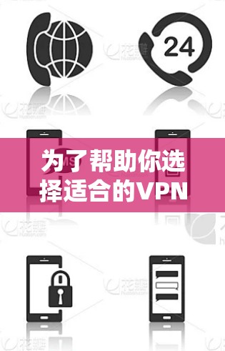 为了帮助你选择适合的VPN软件，以下是分步骤的建议