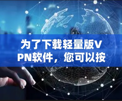 为了下载轻量版VPN软件，您可以按照以下步骤进行