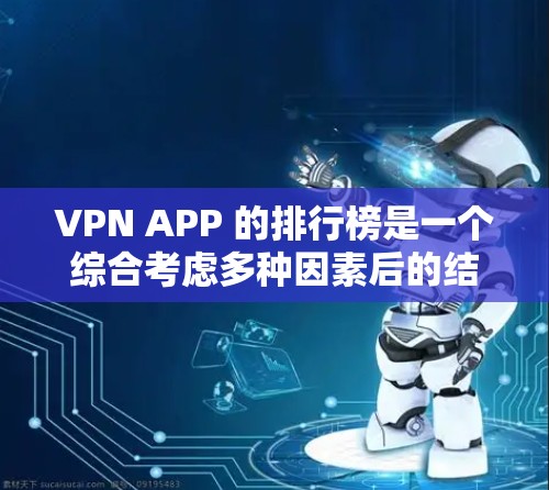 VPN APP 的排行榜是一个综合考虑多种因素后的结果，以下是一个有序的排名，涵盖主要的VPN应用及其特点