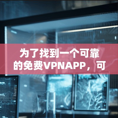 为了找到一个可靠的免费VPNAPP，可以按照以下步骤进行