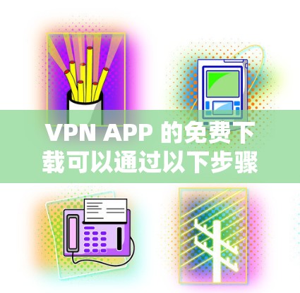 VPN APP 的免费下载可以通过以下步骤进行