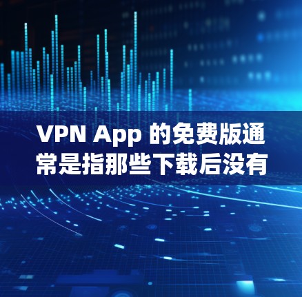VPN App 的免费版通常是指那些下载后没有使用付费功能的版本，或者有特定的限制。虽然没有高级功能，但免费版可能更方便和安全，适合需要简单访问网络的用户。以下是对 VPN App 免费版的详细分析