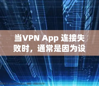 当VPN App 连接失败时，通常是因为设备配置、软件版本或网络问题导致。以下是逐步的解决方案