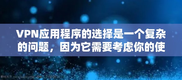 VPN应用程序的选择是一个复杂的问题，因为它需要考虑你的使用习惯、技术需求以及安全性。以下是一些推荐VPN应用的列表，供你参考