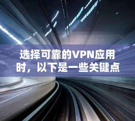 选择可靠的VPN应用时，以下是一些关键点和建议