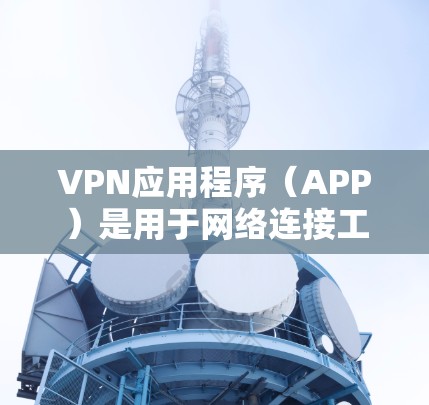 VPN应用程序（APP）是用于网络连接工具，帮助用户通过防火墙控制流量，防止窃取或拒绝连接。以下是关于VPN应用程序的详细分析