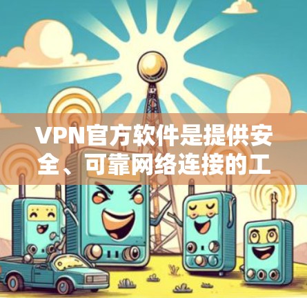 VPN官方软件是提供安全、可靠网络连接的工具，通常由官方机构或公司运营。以下是对这些软件的详细介绍