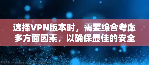 选择VPN版本时，需要综合考虑多方面因素，以确保最佳的安全性和适用性。以下是一个结构化的建议，帮助你做出明智的选择
