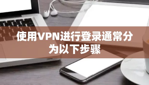 使用VPN进行登录通常分为以下步骤