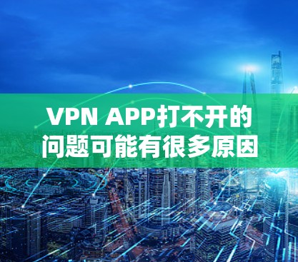 VPN APP打不开的问题可能有很多原因，以下是常见解决方案和步骤