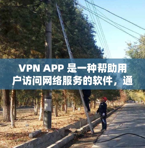 VPN APP 是一种帮助用户访问网络服务的软件，通常通过加密技术确保数据安全。以下是关于VPN APP 常见问题的详细解答