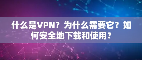 什么是VPN？为什么需要它？如何安全地下载和使用？