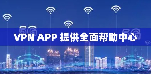 VPN APP 提供全面帮助中心