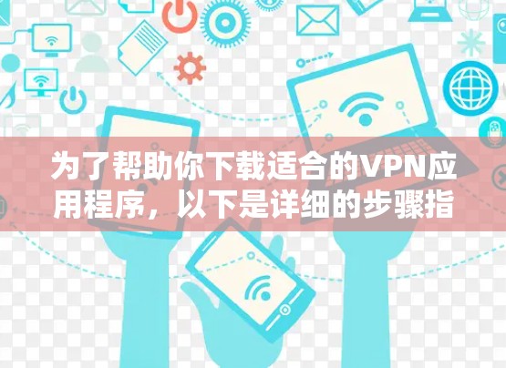 为了帮助你下载适合的VPN应用程序，以下是详细的步骤指南