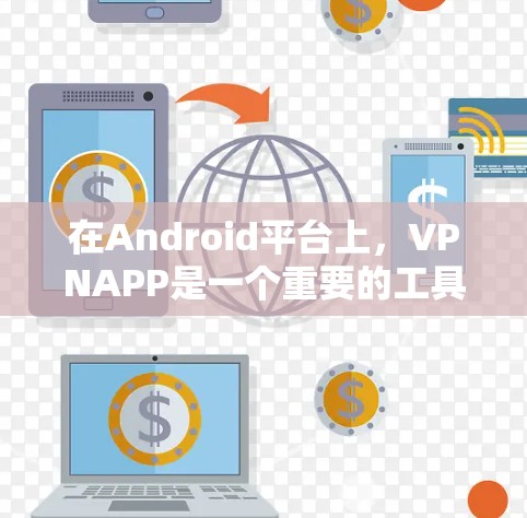 在Android平台上，VPNAPP是一个重要的工具，帮助用户保护数据和信息安全。以下是几个常见的VPNAPP及其主要功能