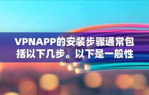 VPNAPP的安装步骤通常包括以下几步。以下是一般性的指导，但具体的步骤可能会因地区和平台的不同而有所不同
