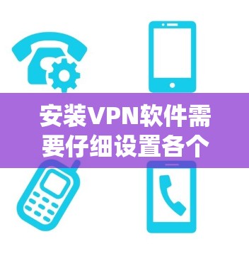 安装VPN软件需要仔细设置各个选项，确保安全和稳定。以下是一个系统化的步骤指南，帮助您顺利完成安装和配置