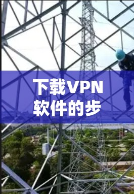 下载VPN软件的步骤如下