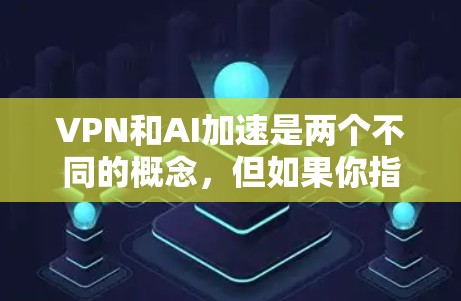 VPN和AI加速是两个不同的概念，但如果你指的是利用AI技术来优化VPN的加载速度，那么这通常指的是使用特定的软件或工具来加速VPN服务。以下是关于如何通过AI加速VPN的详细信息