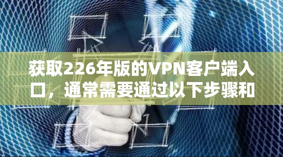 获取226年版的VPN客户端入口，通常需要通过以下步骤和方法