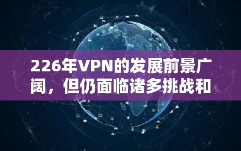 226年VPN的发展前景广阔，但仍面临诸多挑战和机遇。以下是对这一领域的分析和展望