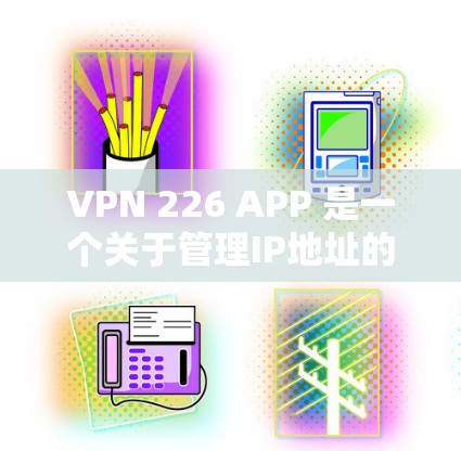 VPN 226 APP 是一个关于管理IP地址的软件，而不是VPN服务本身。如果你在询问VPN 226 APP 的最新版本，可能需要一些额外的信息或解释