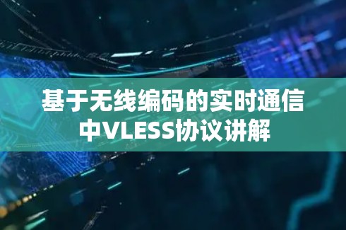 基于无线编码的实时通信中VLESS协议讲解